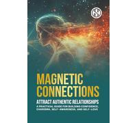 Magnetic Connections: Attract Authentic Relationships: A Practical Guide for Building Confidence, Charisma, Self-Awareness, Self-love, and Healing