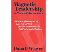 Magnetic Leadership for Women Entrepreneurs: The Essential Framework to Lead Yourself First, Speak with Conviction, and Build a Purposeful Business