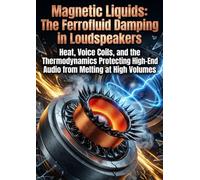 Magnetic Liquids: The Ferrofluid Damping in Loudspeakers: Heat, Voice Coils, and the Thermodynamics Protecting High-End Audio from Melting at High Volumes