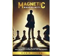 Magnetic Masculinity: How to Be the Confident, High-Value Man Women Crave and Men Respect
