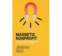 Magnetic Nonprofit: Attract and Retain Donors, Volunteers, and Staff