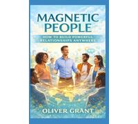 Magnetic People : How to Build Powerful Relationships Anywhere