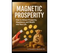 MAGNETIC PROSPERITY: How to attract Prosperity, Abundance and Wealth for your life.
