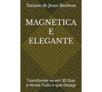 MAGNETICA E ELEGANTE: Transforme-se em 30 Dias e Atraia Tudo o que Deseja