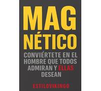 MAGNÉTICO: Conviértete en el hombre que todos admiran y que las mujeres desean: seducción, confianza y atracción masculina sin perder tu autenticidad