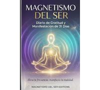 Magnetismo del ser: Diario de gratitud, regulación emocional y manifestación de 31 días: Guía práctica para elevar tu frecuencia vibratoria, reprogramar tu mente y crear abundancia consciente