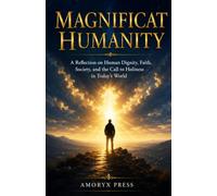 Magnificat Humanity: The Way to Restoring Human Dignity in a Broken World