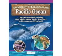 Magnificent Creatures of the Pacific Ocean: Learn about Animals Including Gray Whales, Whale Sharks, Sea Otters, and the Japanese Flying Squid!