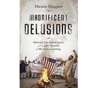 Magnificent Delusions: Pakistan, the United States, and an Epic History of Misunderstanding
