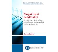 Magnificent Leadership: Transform Uncertainty, Transcend Circumstance, Claim the Future