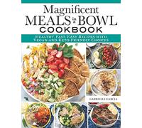 Magnificent Meals in a Bowl Cookbook: Healthy, Fast, Easy Recipes with Vegan-and-Keto-Friendly Choices (Fox Chapel Publishing) Over 150 Delicious Recipes for Salads, Ramen, Burrito Bowls, and More
