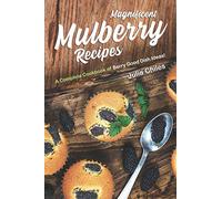 Magnificent Mulberry Recipes: A Complete Cookbook of Berry Good Dish Ideas!