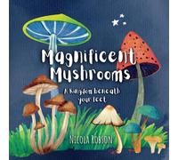 Magnificent Mushrooms: A kingdom beneath your feet (Nature based books by Blossom & Stardust)
