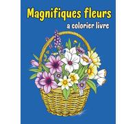 Magnifiques fleurs a colorier livre: Livre De Coloriage Pour Adultes Anti Stress Avec Des Motifs Floraux, Des Bouquets, Des Décorations