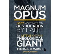 Magnum Opus: Lost Writings On Justification By Faith By Little Known Theological Giant Michael Marsh