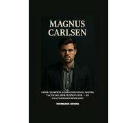 MAGNUS CARLSEN: Chess Champion, Global Influence, Master Tactician, Sports Innovator - An Unauthorized Biography