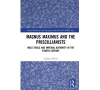 Magnus Maximus and the Priscillianists: Mass Trials and Imperial Authority in the Fourth Century (Social Worlds of Late Antiquity and the Early Middle Ages)
