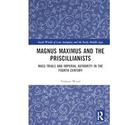 Magnus Maximus and the Priscillianists: Mass Trials and Imperial Authority in the Fourth Century (Social Worlds of Late Antiquity and the Early Middle Ages)