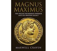 Magnus Maximus: The Neglected Roman Emperor and his British Legacy