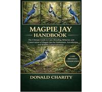 MAGPIE JAY HANDBOOK: The Ultimate Guide to Care, Breeding, Behavior, and Conservation of Magpie Jays for Enthusiasts, Aviculturists, and Wildlife Conservationists.