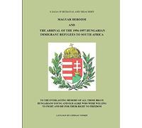 MAGYAR HEROISM AND THE ARRIVAL OF THE 1956-1957 HUNGARIAN IMMIGRANT REFUGEES TO SOUTH AFRICA