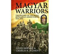Magyar Warriors Volume 1: The History of the Royal Hungarian Armed Forces 1919-1945 Volume 1