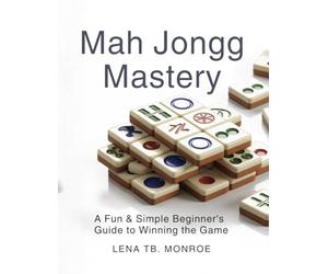Mah Jongg Mastery: A Fun & Simple Beginner's Guide to Winning the Game