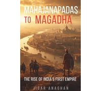 Mahajanapadas to Magadha: The Rise of Kingdoms, Empire, and Civilization in Ancient India (ANCIENT & CLASSICAL INDIA)