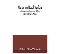 Mahan on naval warfare: selections from the writing of Bear Admiral Alfred T. Mahan