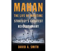 Mahan : The Life of Maritime Strategy's Greatest Revolutionary