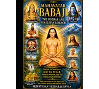 Mahavatar Babaji - The Siddhar and Himalayan Lineages: Tracing the Origins of Kriya Yoga , Siddhar Wisdom and the Himalayan Mystery