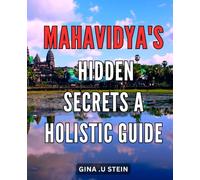 Mahavidya's Hidden Secrets: A Holistic Guide: Discover the Mystical Powers of Mahavidya - All-Inclusive Handbook to Health and Well-Being.