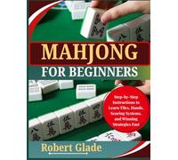 MAHJONG FOR BEGINNERS: Step-by-Step Instructions to Learn Tiles, Hands, Scoring Systems, and Winning Strategies Fast