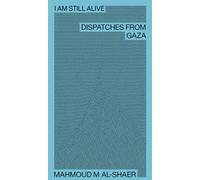 Mahmoud M Al-Shaer - I Am Still Alive: Dispatches from Gaza