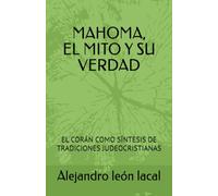 MAHOMA, EL.MITO Y SU VERDAD: EL CORÁN COMO SÍNTESIS DE TRADICIONES JUDEOCRISTIANAS