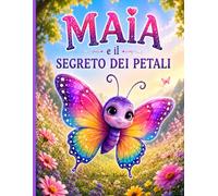Maia e il Segreto dei Petali: Un Libro Illustrato sull'Attenzione, l'Amicizia e la Magia del Presente per Bambini dai 4 agli 8 Anni