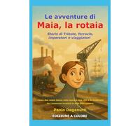 Maia, la Rotaia: Storie di Trieste, ferrovie, imperatori e viaggiatori. Come due rotaie hanno visto nascere una città e la modernità. (Tergeste - Ellet)