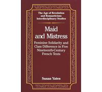 Maid and Mistress: Feminine Solidarity and Class Difference in Five Nineteenth-Century French Texts: 1 (The Age of Revolution and Romanticism Interdisciplinary Studies)