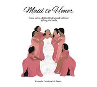 Maid to Honor: How to be a killer bridesmaid without killing the bride