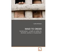 MAID TO ORDER: Social justice - a myth or reality for domestic workers in Guatemala?