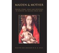 Maiden & Mother: Prayers, Hymns, Songs and Devotions To Honour The Blessed Virgin Mary: Prayers, Hymns, Devotions, and Songs to the Beloved Virgin Mary throughout the Year