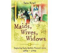 Maids, Wives, Widows: Exploring Early Modern Women's Lives, 1540-1714