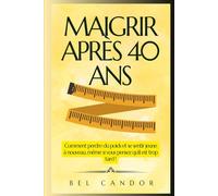MAIGRIR APRÈS 40 ANS: Comment perdre du poids et se sentir jeune à nouveau, même si vous pensez qu'il est trop tard ! (perdre du poids et maigrir sans regime)