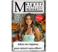 Maigrir en mangeant mieux !!!: Adieu les régimes, pour mincier sans effort !