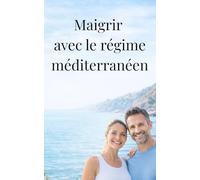 Maigrir et perdre du poids Rapidement avec le régime méditerranéen: Le guide ultime du régime méditerranéen pour les débutants : Perdez du poids ... 50 recettes délicieuses et un plan pas-à-pas