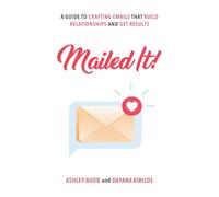 Mailed It!: A Guide to Crafting Emails That Build Relationships and Get Results