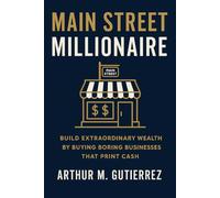 Main Street Millionaire: Build Extraordinary Wealth by Buying Boring Businesses That Print Cash