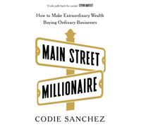 Main Street Millionaire: How to Make Extraordinary Wealth Buying Ordinary Busine