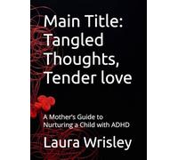 Main Title: Tangled Thoughts, Tender love: A Mother’s Guide to Nurturing a Child with ADHD