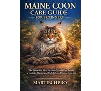MAINE COON CARE GUIDE FOR BEGINNERS: The Complete Step-by-Step Manual for Raising a Healthy, Happy, and Well-Behaved Maine Coon Cat.